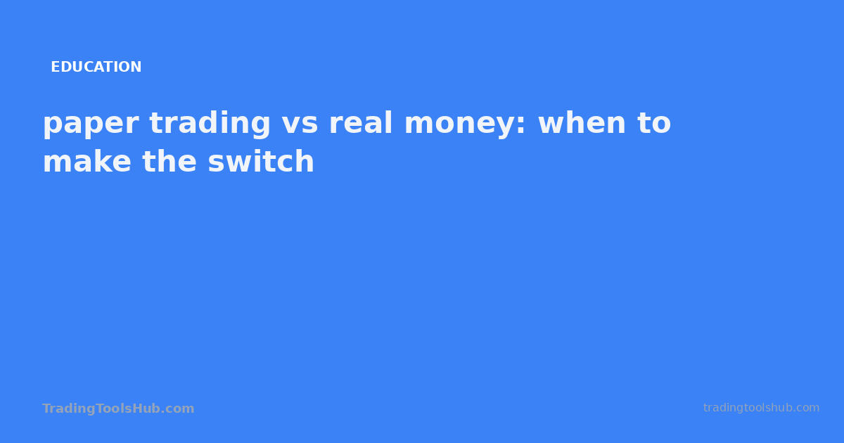 paper trading vs real money: when to make the switch — TradingToolsHub guide