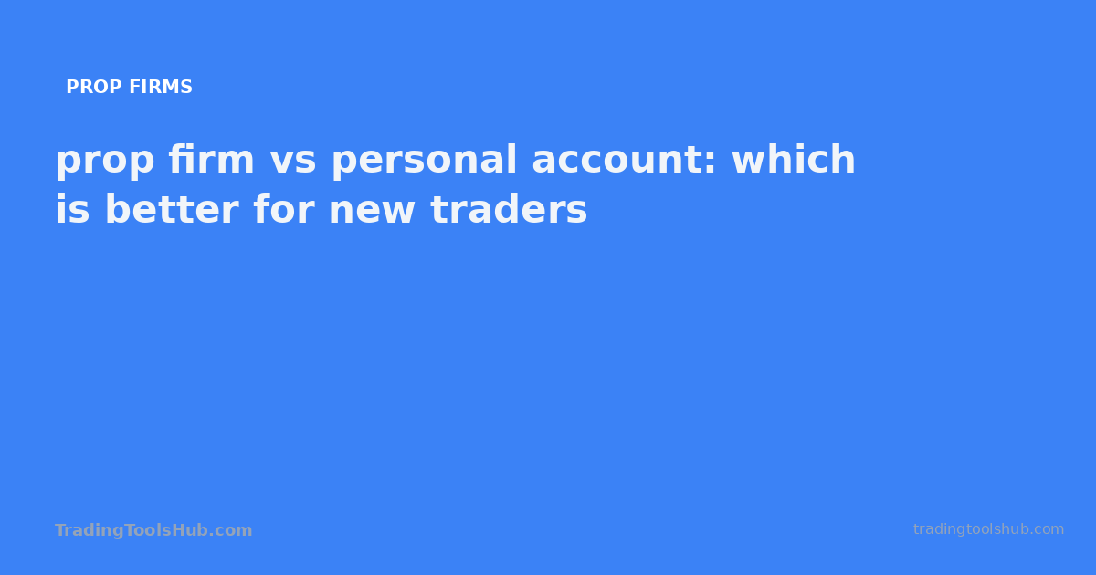 prop firm vs personal account: which is better for new traders — TradingToolsHub guide