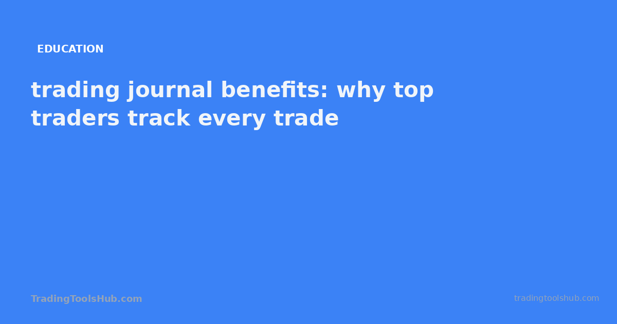 trading journal benefits: why top traders track every trade — TradingToolsHub guide